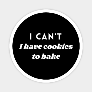 I CANT I HAVE COOKIES TO BAKE Magnet